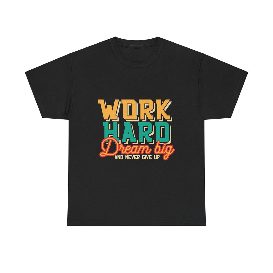 Work Hard Dream Big And Never Give Up - Unisex Heavy Cotton Tee