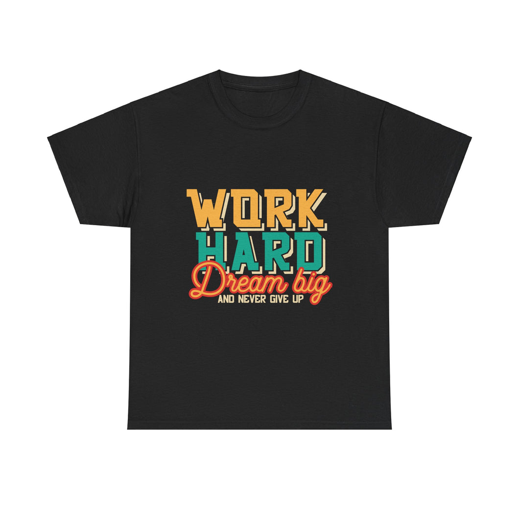 Work Hard Dream Big And Never Give Up - Unisex Heavy Cotton Tee